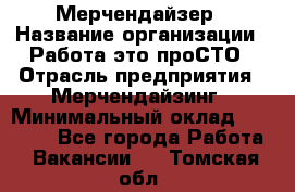 Мерчендайзер › Название организации ­ Работа-это проСТО › Отрасль предприятия ­ Мерчендайзинг › Минимальный оклад ­ 41 000 - Все города Работа » Вакансии   . Томская обл.